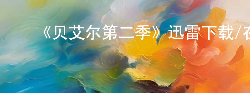 ﻿曾建新发布﻿《贝艾尔第二季》迅雷下载/在线观看-都市情感-美剧天堂